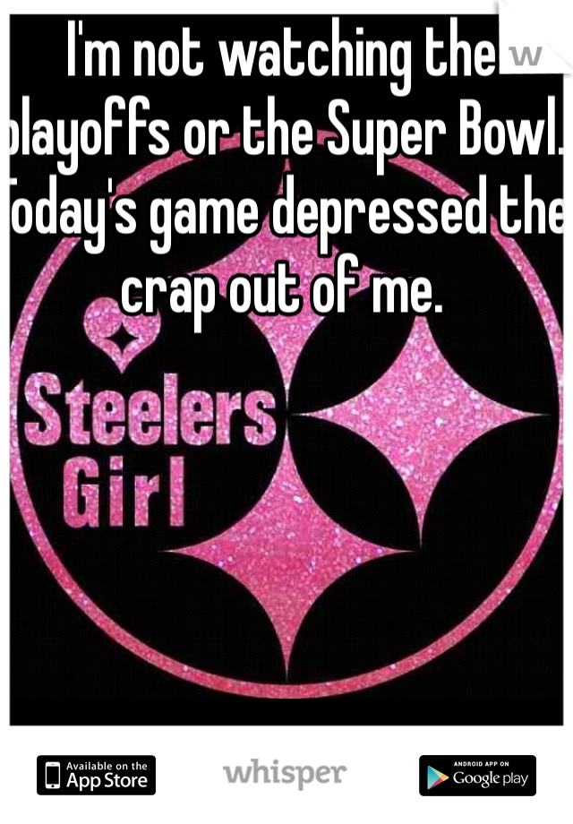 I'm not watching the playoffs or the Super Bowl. Today's game depressed the crap out of me.
