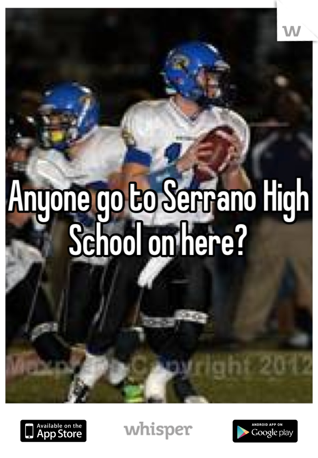 Anyone go to Serrano High School on here?