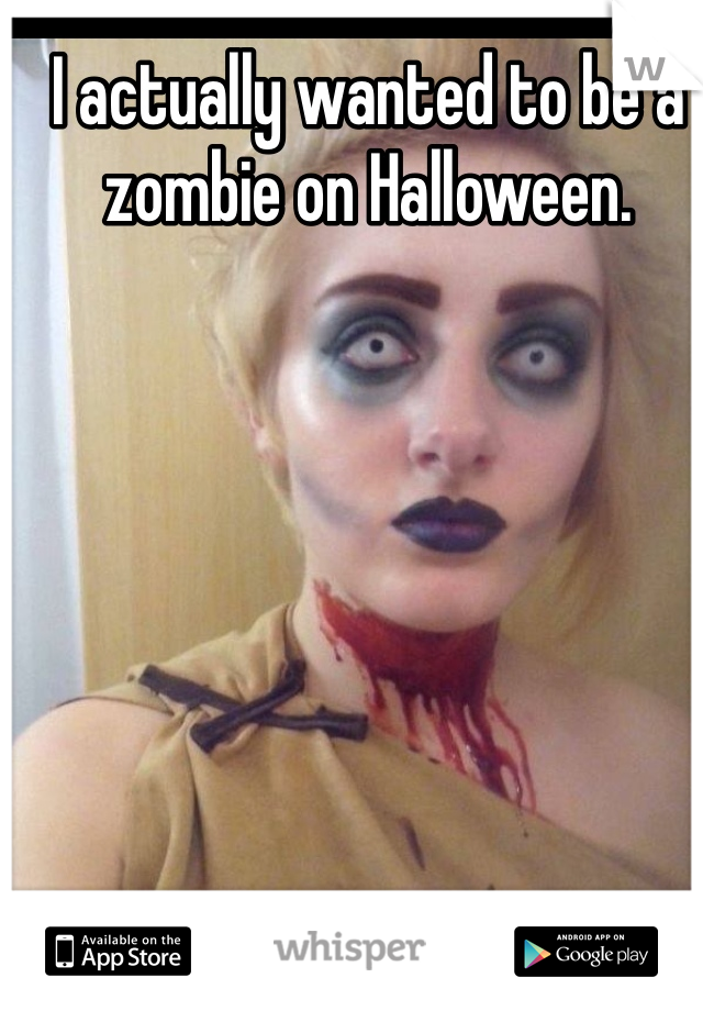 I actually wanted to be a zombie on Halloween. 