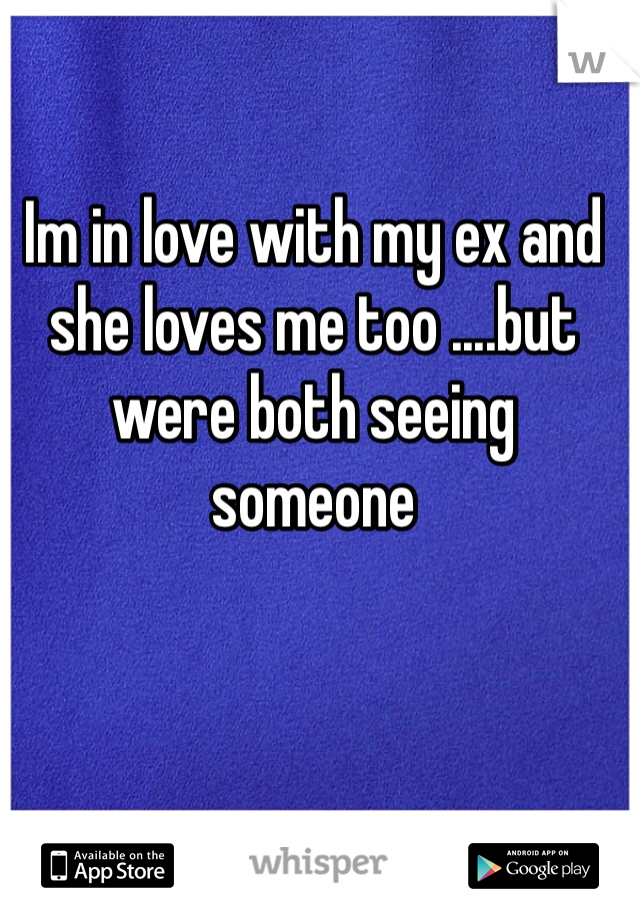 Im in love with my ex and she loves me too ....but were both seeing someone 
