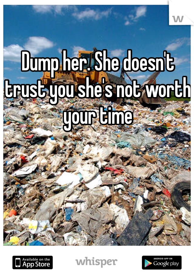 Dump her. She doesn't trust you she's not worth your time 