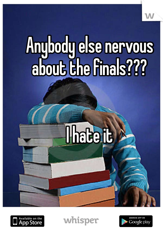 Anybody else nervous about the finals???


I hate it