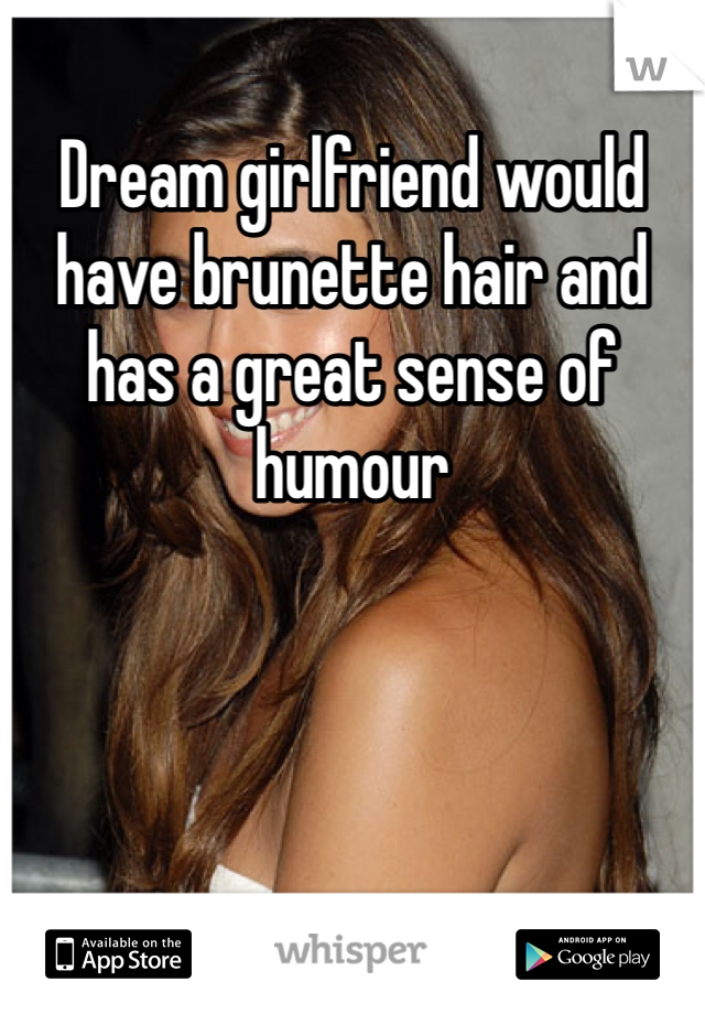 Dream girlfriend would have brunette hair and has a great sense of humour