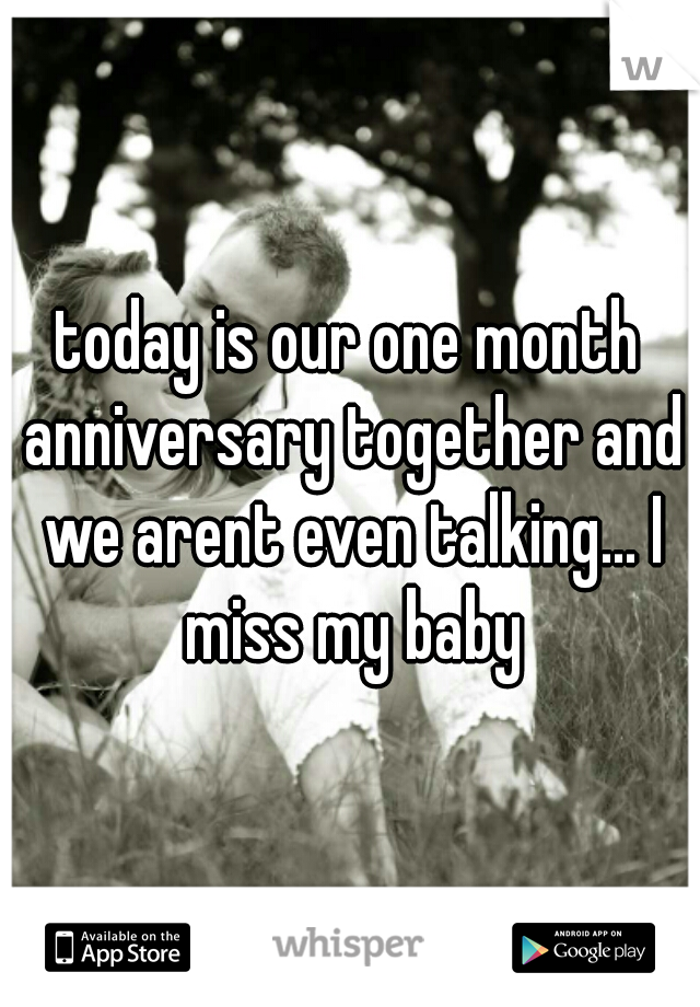 today is our one month anniversary together and we arent even talking... I miss my baby