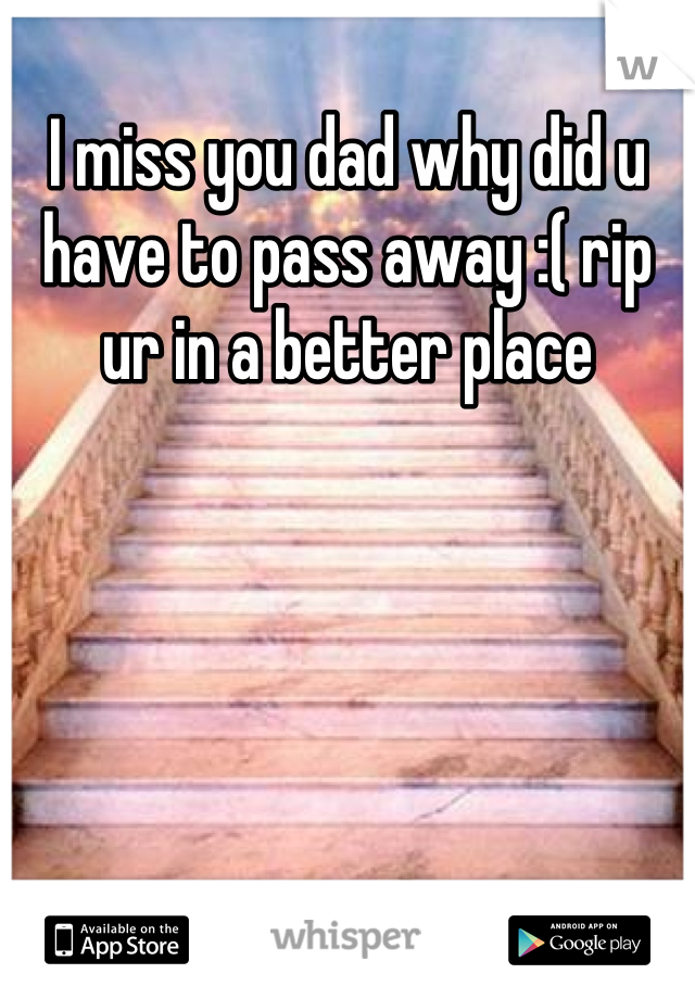 I miss you dad why did u have to pass away :( rip ur in a better place
