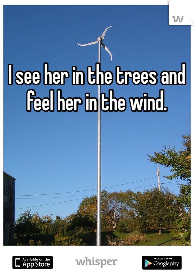 I see her in the trees and feel her in the wind.
