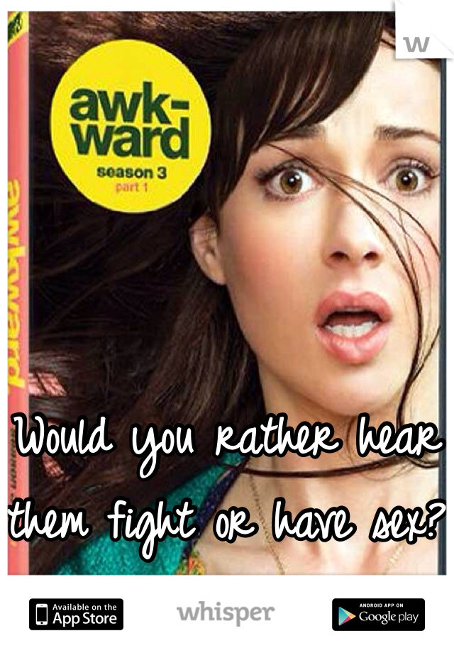 



Would you rather hear them fight or have sex?