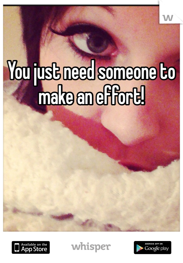 You just need someone to make an effort! 