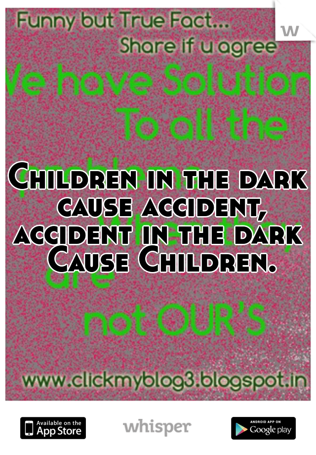 Children in the dark cause accident,
accident in the dark Cause Children.