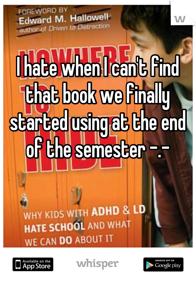 

I hate when I can't find that book we finally started using at the end of the semester -.-