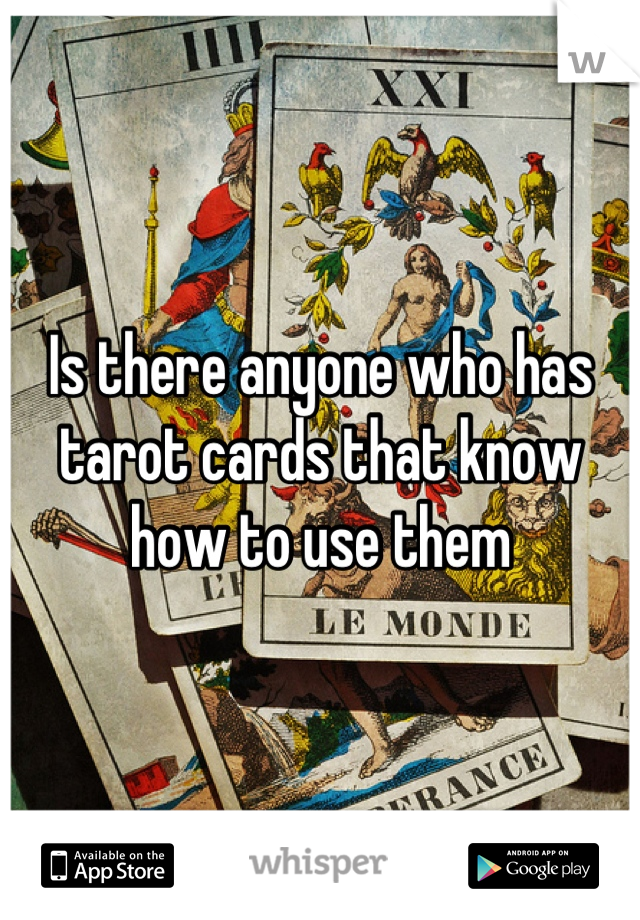 Is there anyone who has tarot cards that know how to use them