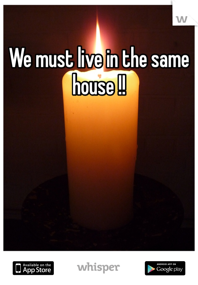 We must live in the same house !!