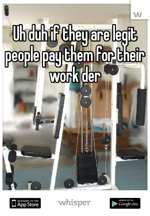 Uh duh if they are legit people pay them for their work der