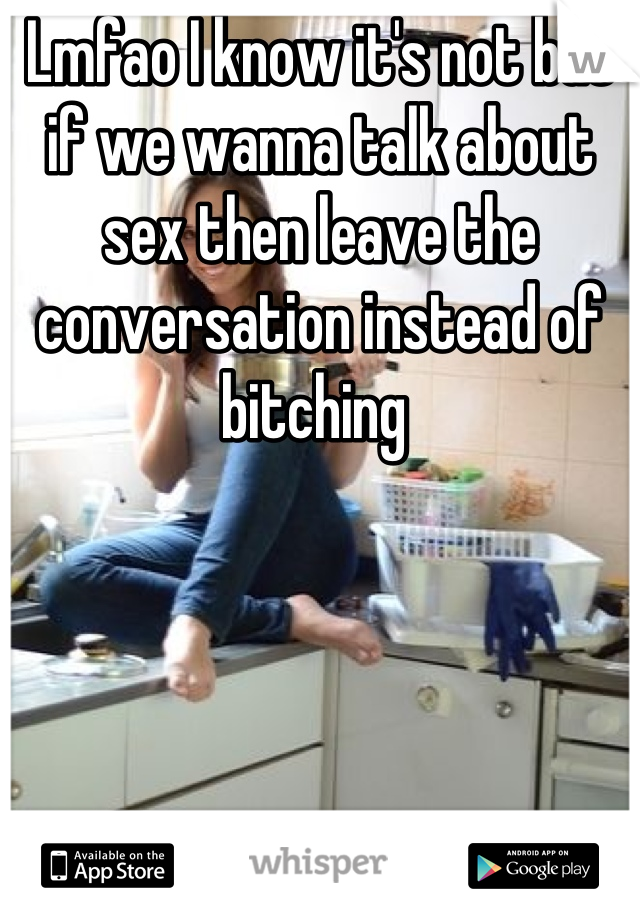 Lmfao I know it's not but if we wanna talk about sex then leave the conversation instead of bitching 
