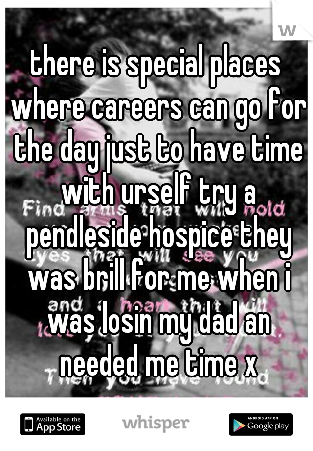 there is special places where careers can go for the day just to have time with urself try a pendleside hospice they was brill for me when i was losin my dad an needed me time x