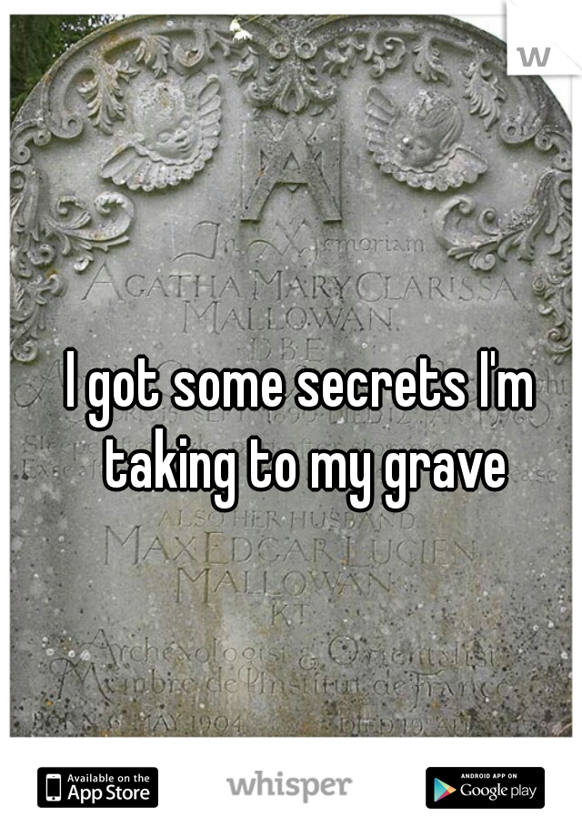 I got some secrets I'm taking to my grave