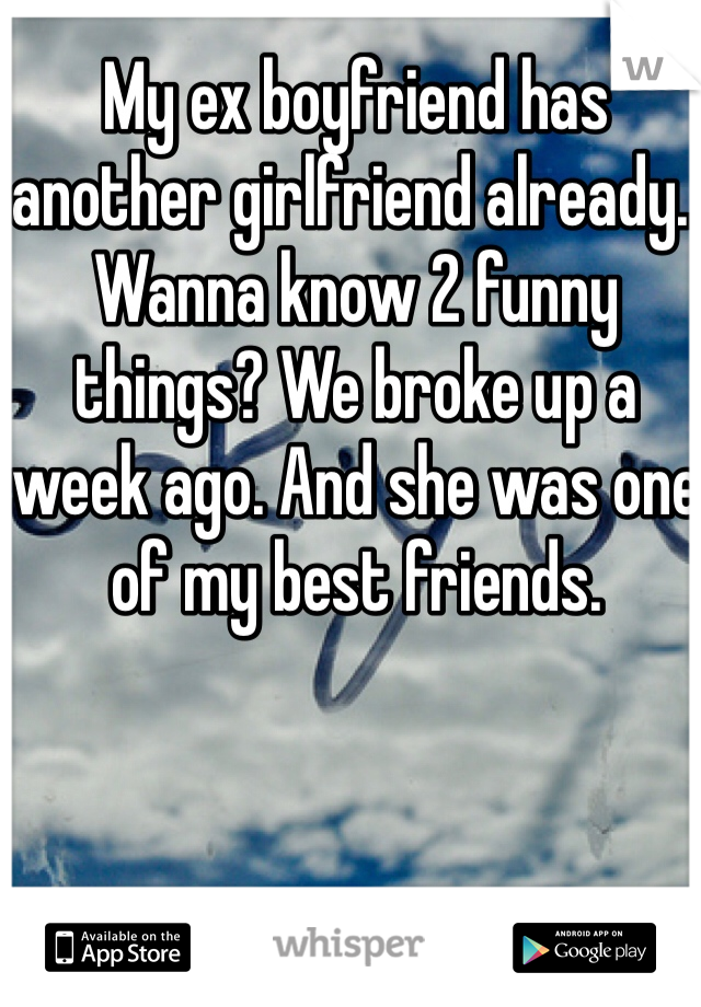 My ex boyfriend has another girlfriend already.. Wanna know 2 funny things? We broke up a week ago. And she was one of my best friends.
