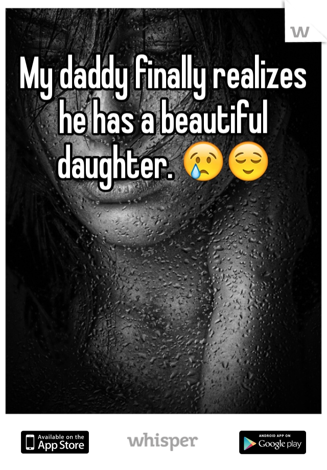 My daddy finally realizes he has a beautiful daughter. 😢😌
