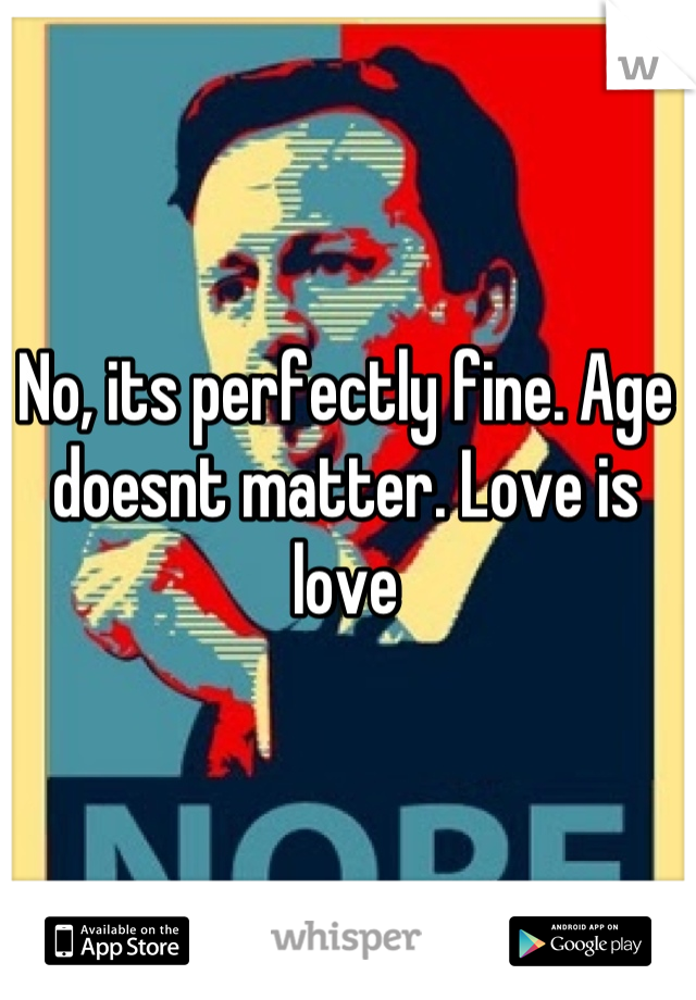 No, its perfectly fine. Age doesnt matter. Love is love