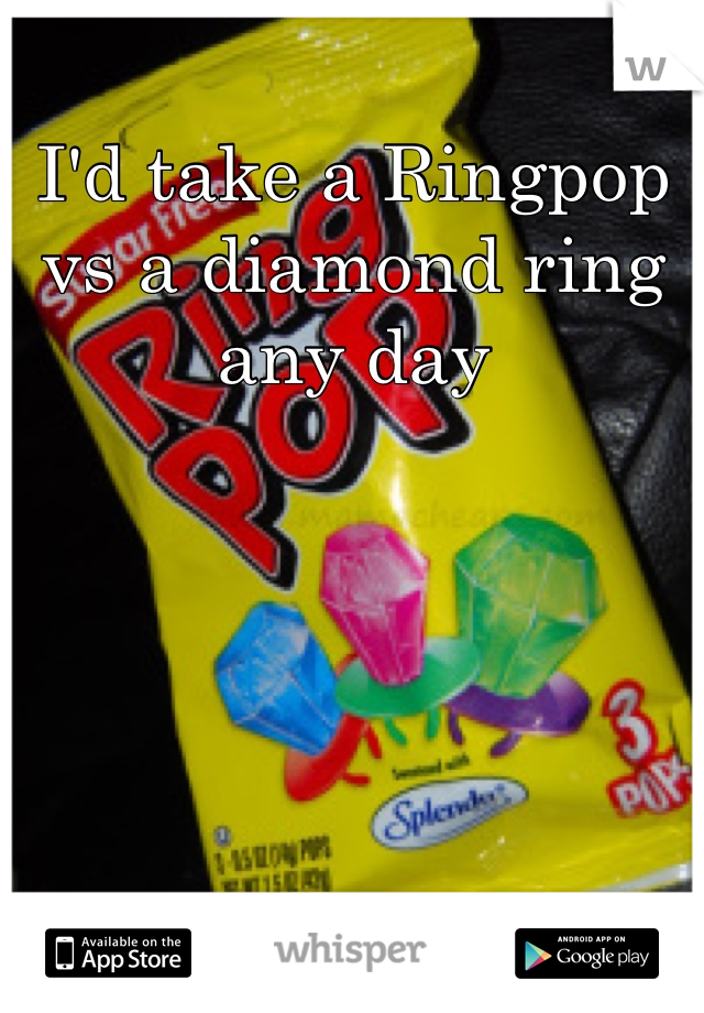 I'd take a Ringpop vs a diamond ring any day