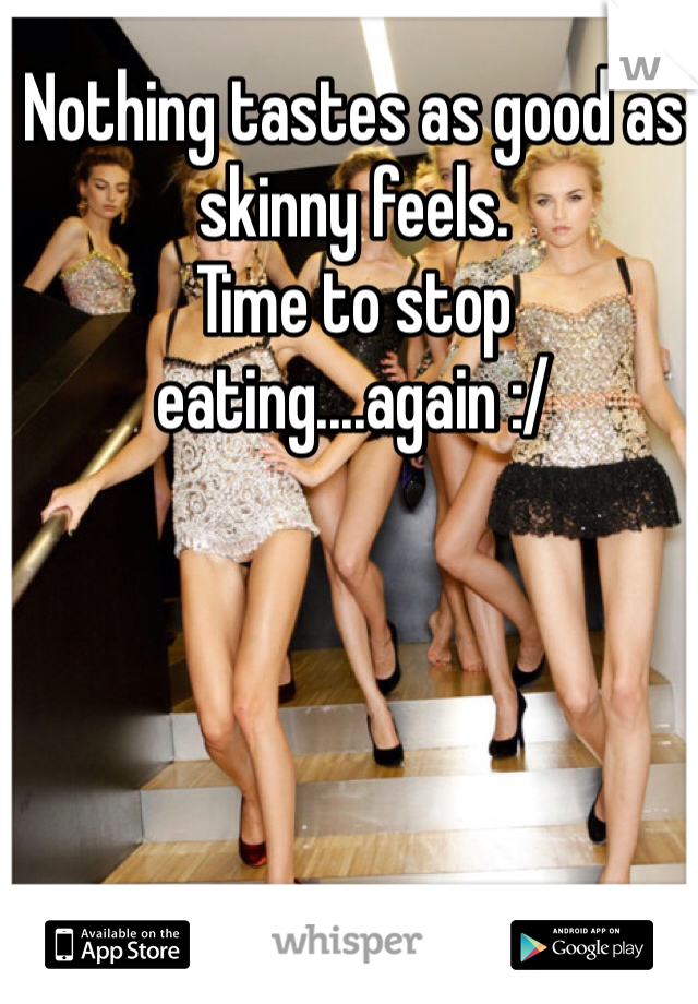 Nothing tastes as good as skinny feels.
Time to stop eating....again :/