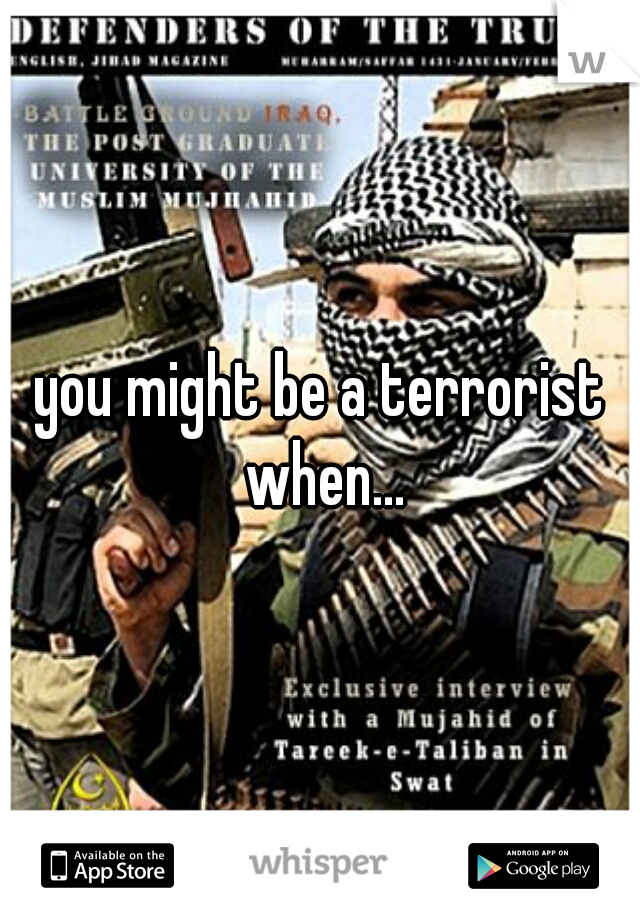 you might be a terrorist when...