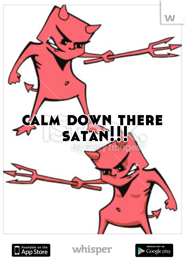 calm down there satan!!!