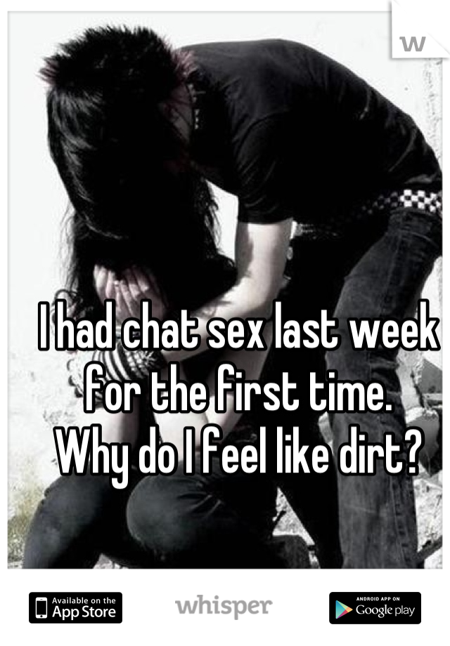 I had chat sex last week for the first time. 
Why do I feel like dirt?