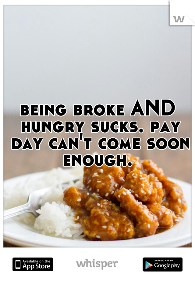 being broke AND hungry sucks. pay day can't come soon enough. 
