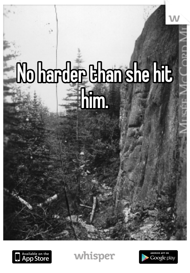 No harder than she hit him. 