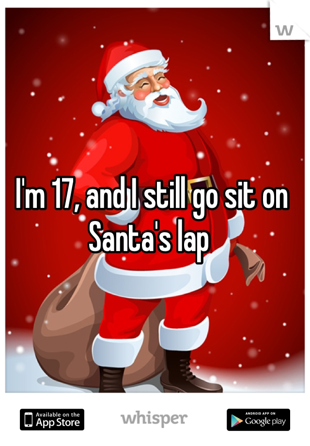 I'm 17, and I still go sit on Santa's lap 