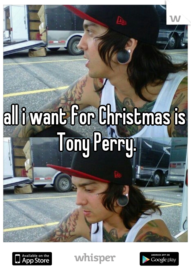 all i want for Christmas is Tony Perry.
