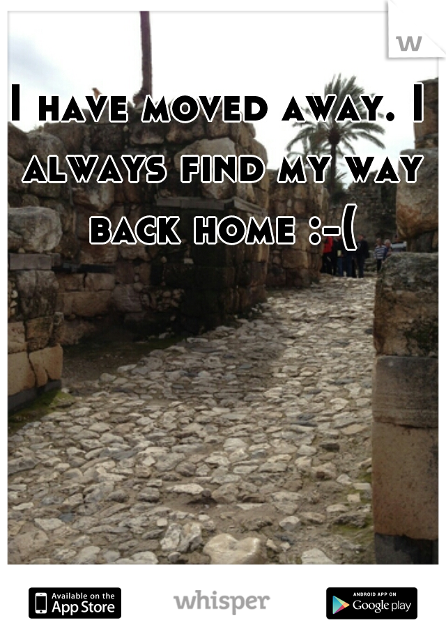 I have moved away. I always find my way back home :-(
