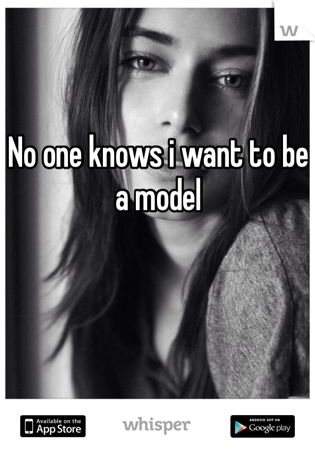 No one knows i want to be a model