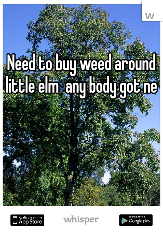 Need to buy weed around little elm  any body got ne