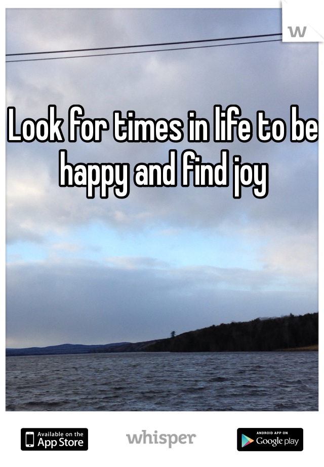 Look for times in life to be happy and find joy