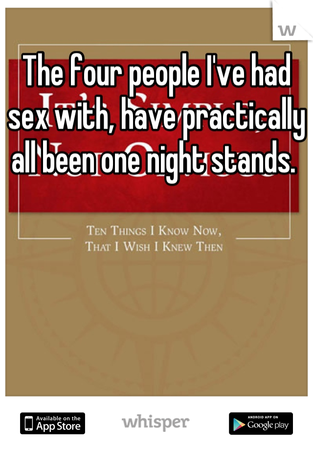 The four people I've had sex with, have practically all been one night stands. 