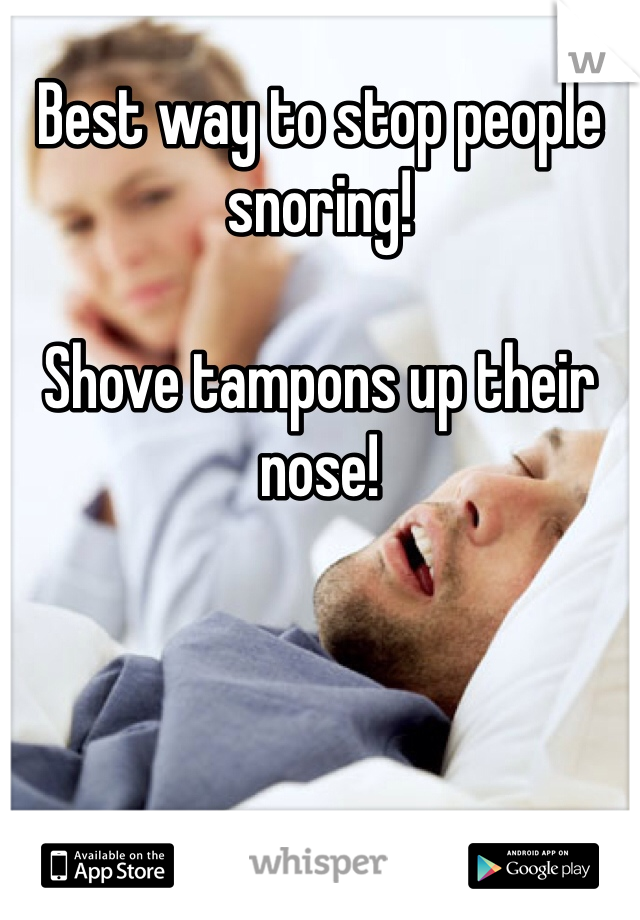 Best way to stop people snoring!

Shove tampons up their nose!