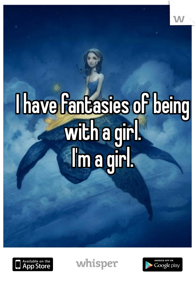 I have fantasies of being with a girl. 
I'm a girl. 