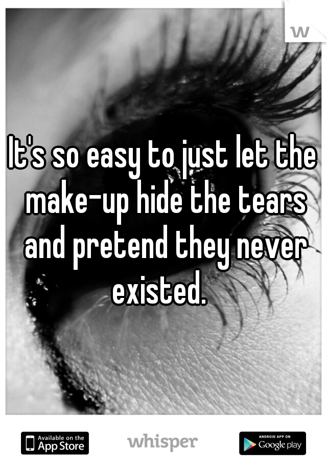 It's so easy to just let the make-up hide the tears and pretend they never existed.  
