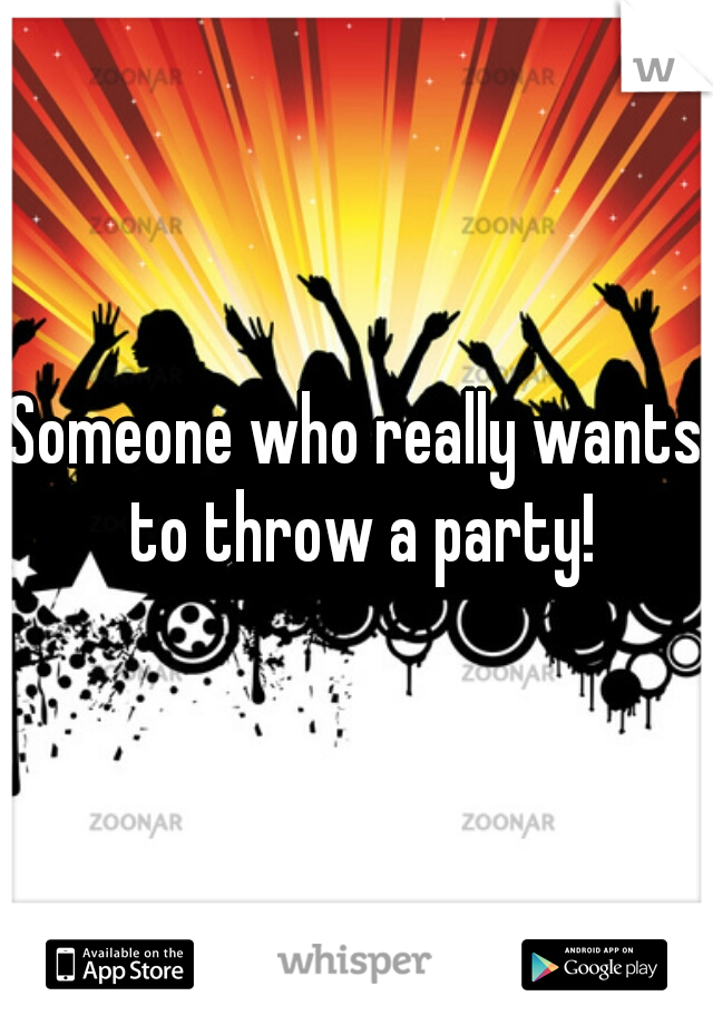 Someone who really wants to throw a party!