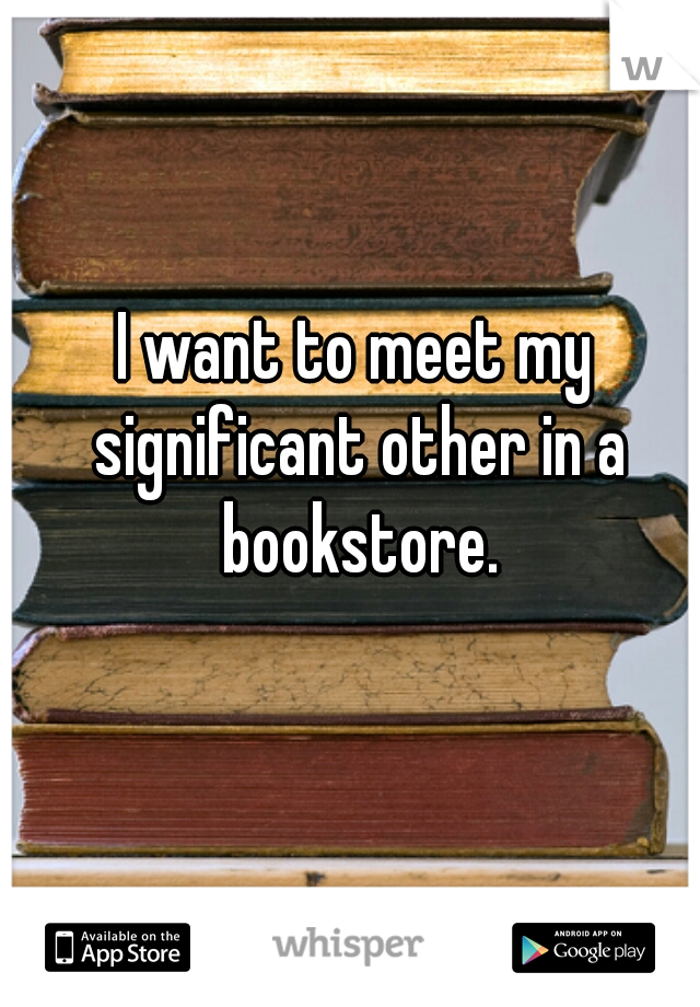 I want to meet my significant other in a bookstore.