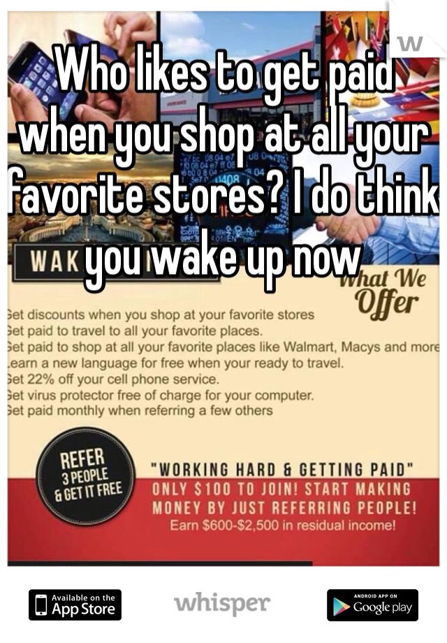Who likes to get paid when you shop at all your favorite stores? I do think you wake up now