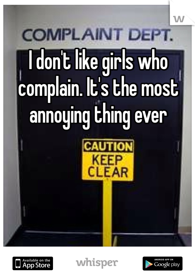 I don't like girls who complain. It's the most annoying thing ever