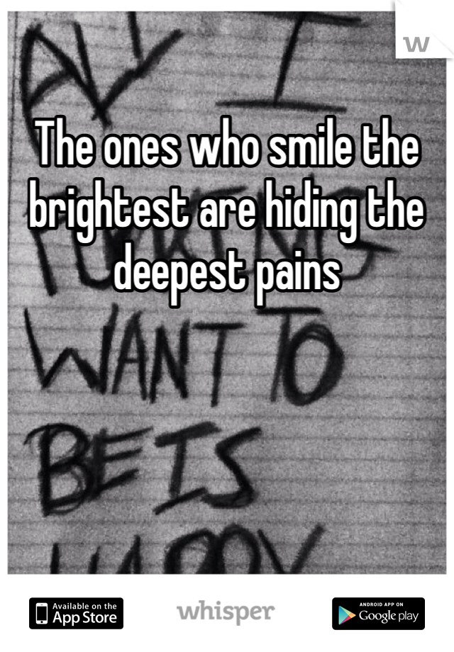 The ones who smile the brightest are hiding the deepest pains