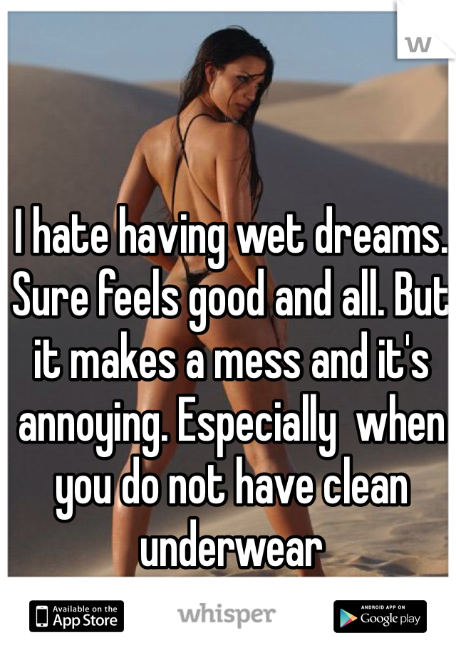 I hate having wet dreams. Sure feels good and all. But it makes a mess and it's annoying. Especially  when you do not have clean underwear 