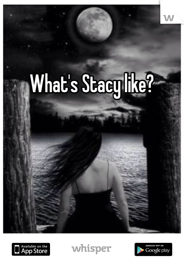 What's Stacy like? 
