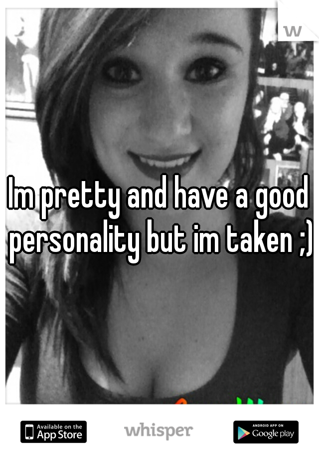 Im pretty and have a good personality but im taken ;)