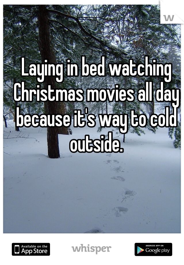 Laying in bed watching Christmas movies all day because it's way to cold outside.