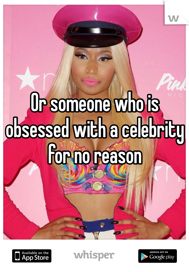 Or someone who is obsessed with a celebrity for no reason